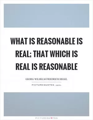 What is reasonable is real; that which is real is reasonable Picture Quote #1