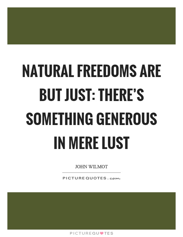 Natural freedoms are but just: There's something generous in mere lust Picture Quote #1