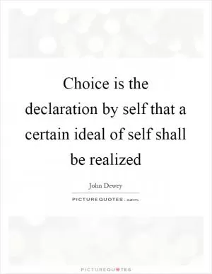 Choice is the declaration by self that a certain ideal of self shall be realized Picture Quote #1