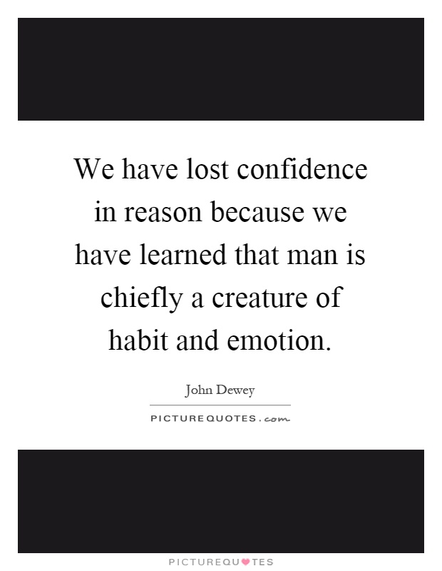 We have lost confidence in reason because we have learned that man is chiefly a creature of habit and emotion Picture Quote #1