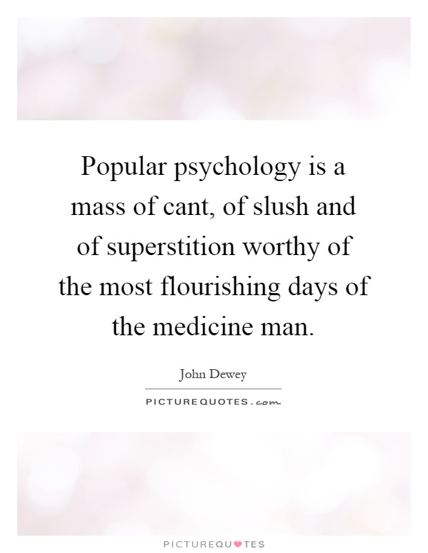 Popular psychology is a mass of cant, of slush and of superstition worthy of the most flourishing days of the medicine man Picture Quote #1