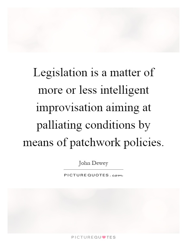Legislation is a matter of more or less intelligent improvisation aiming at palliating conditions by means of patchwork policies Picture Quote #1