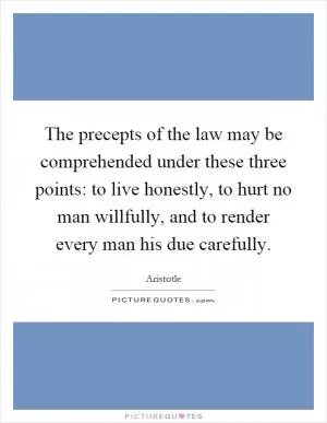 The precepts of the law may be comprehended under these three points: to live honestly, to hurt no man willfully, and to render every man his due carefully Picture Quote #1