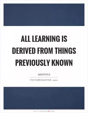 All learning is derived from things previously known Picture Quote #1