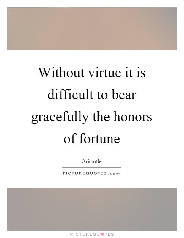 Without virtue it is difficult to bear gracefully the honors of fortune Picture Quote #1