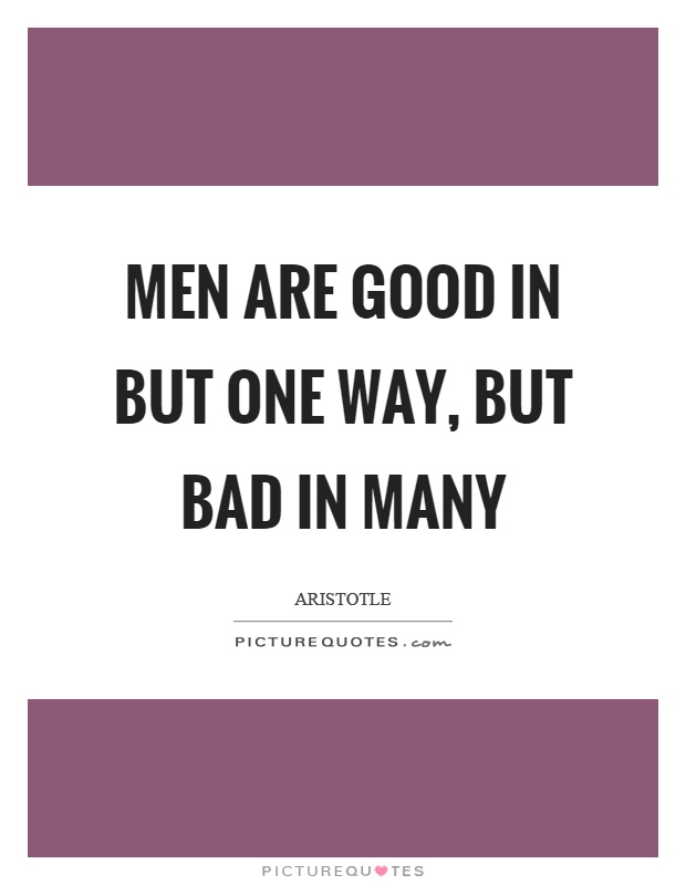 Men are good in but one way, but bad in many Picture Quote #1