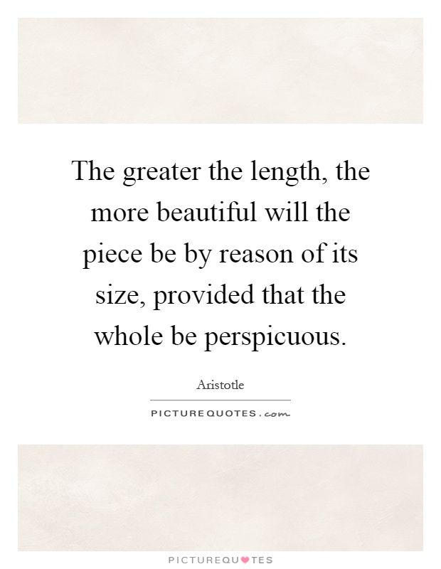 The greater the length, the more beautiful will the piece be by reason of its size, provided that the whole be perspicuous Picture Quote #1