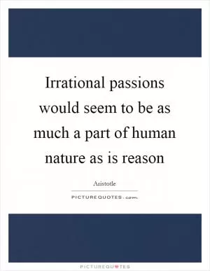 Irrational passions would seem to be as much a part of human nature as is reason Picture Quote #1
