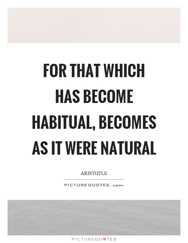 For that which has become habitual, becomes as it were natural Picture Quote #1