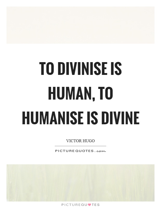 To divinise is human, to humanise is divine Picture Quote #1