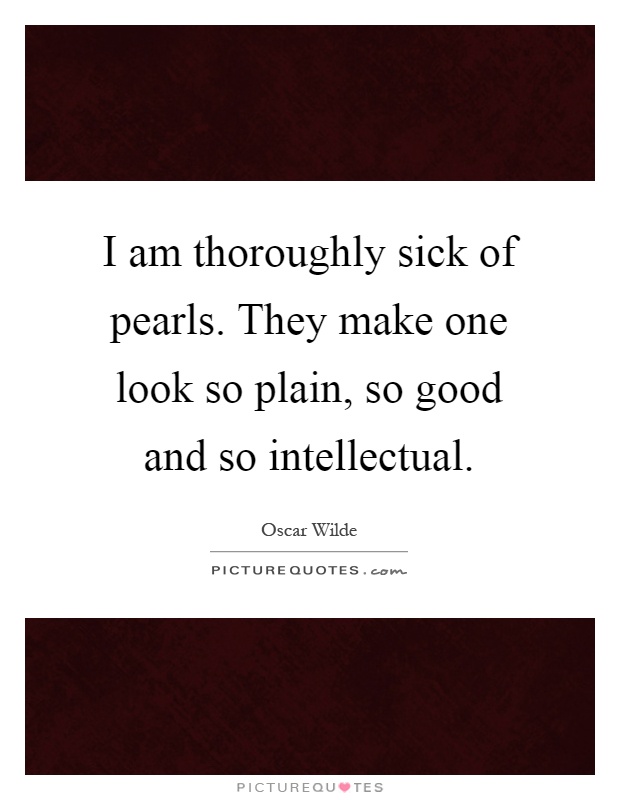 I am thoroughly sick of pearls. They make one look so plain, so good and so intellectual Picture Quote #1