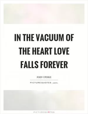 In the vacuum of the heart love falls forever Picture Quote #1
