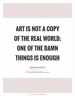 Art is not a copy of the real world; one of the damn things is enough Picture Quote #1