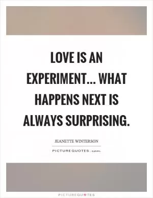 Love is an experiment... what happens next is always surprising Picture Quote #1