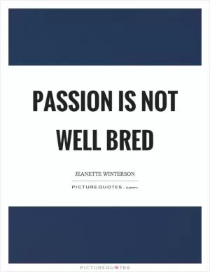Passion is not well bred Picture Quote #1