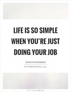 Life is so simple when you’re just doing your job Picture Quote #1