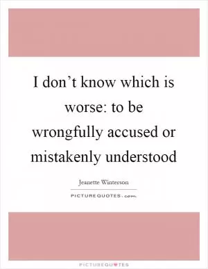I don’t know which is worse: to be wrongfully accused or mistakenly understood Picture Quote #1