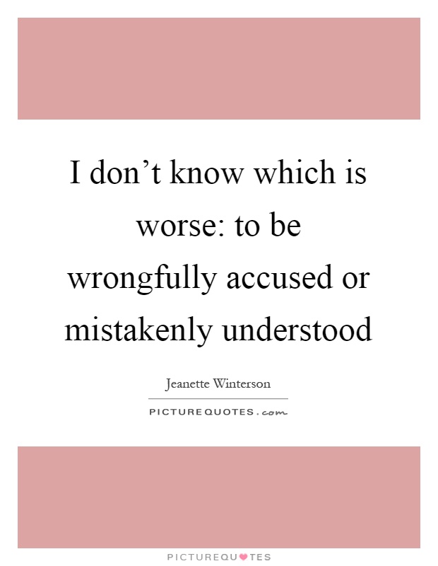 I don't know which is worse: to be wrongfully accused or mistakenly understood Picture Quote #1