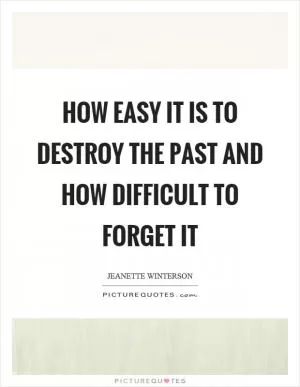 How easy it is to destroy the past and how difficult to forget it Picture Quote #1