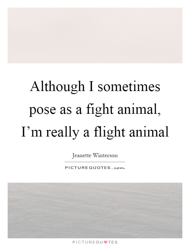 Although I sometimes pose as a fight animal, I'm really a flight animal Picture Quote #1