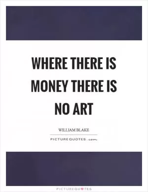 Where there is money there is no art Picture Quote #1