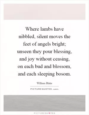 Where lambs have nibbled, silent moves the feet of angels bright; unseen they pour blessing, and joy without ceasing, on each bud and blossom, and each sleeping bosom Picture Quote #1