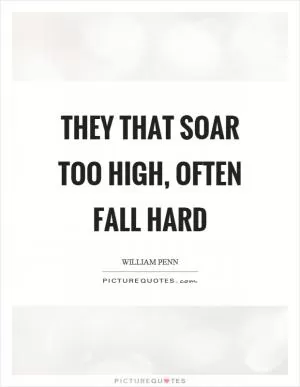They that soar too high, often fall hard Picture Quote #1