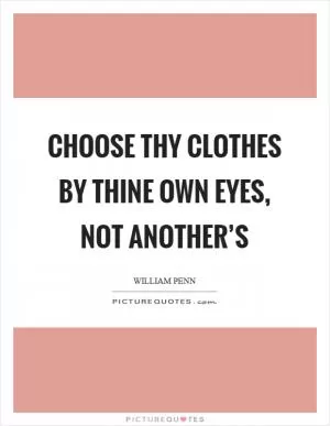 Choose thy clothes by thine own eyes, not another’s Picture Quote #1