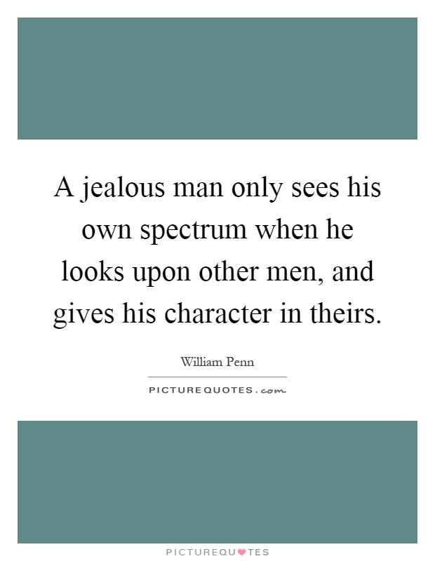 A jealous man only sees his own spectrum when he looks upon other men, and gives his character in theirs Picture Quote #1