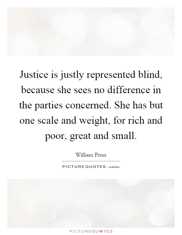Justice is justly represented blind, because she sees no difference in the parties concerned. She has but one scale and weight, for rich and poor, great and small Picture Quote #1