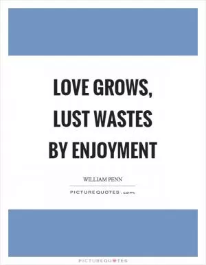 Love grows, lust wastes by enjoyment Picture Quote #1