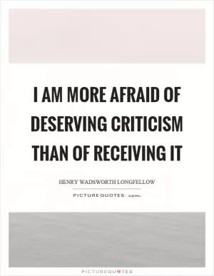 I am more afraid of deserving criticism than of receiving it Picture Quote #1