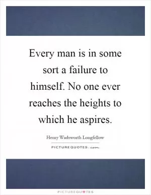 Every man is in some sort a failure to himself. No one ever reaches the heights to which he aspires Picture Quote #1