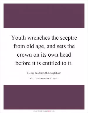 Youth wrenches the sceptre from old age, and sets the crown on its own head before it is entitled to it Picture Quote #1