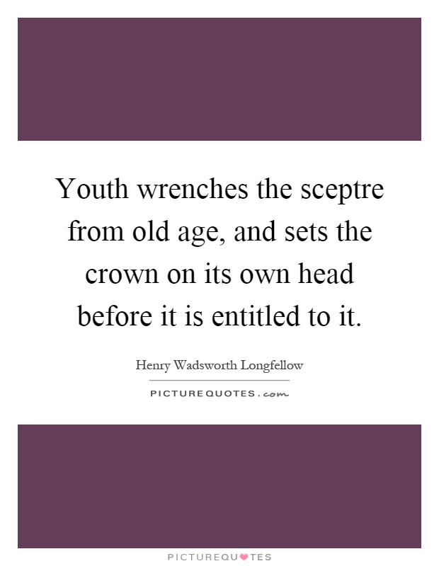 Youth wrenches the sceptre from old age, and sets the crown on its own head before it is entitled to it Picture Quote #1