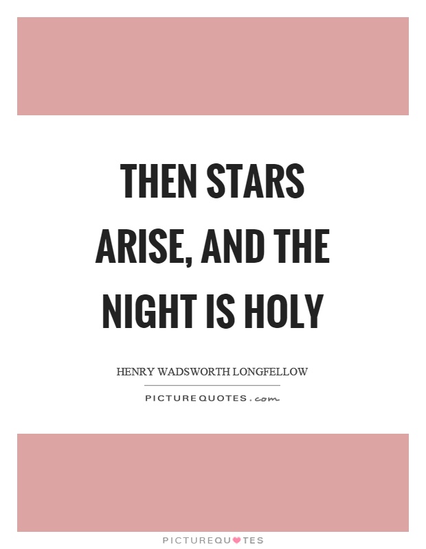 Then stars arise, and the night is holy Picture Quote #1
