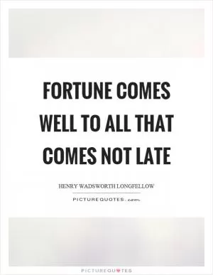 Fortune comes well to all that comes not late Picture Quote #1