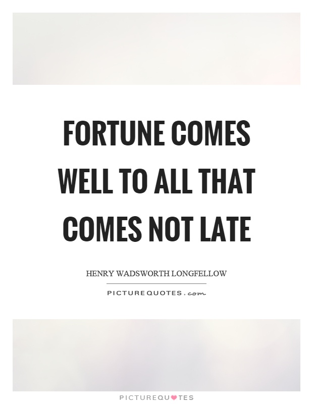 Fortune comes well to all that comes not late Picture Quote #1