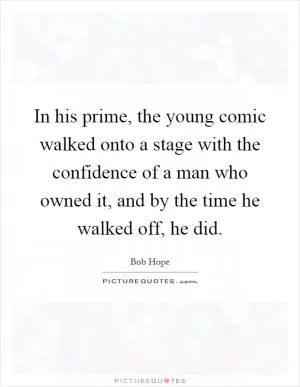 In his prime, the young comic walked onto a stage with the confidence of a man who owned it, and by the time he walked off, he did Picture Quote #1