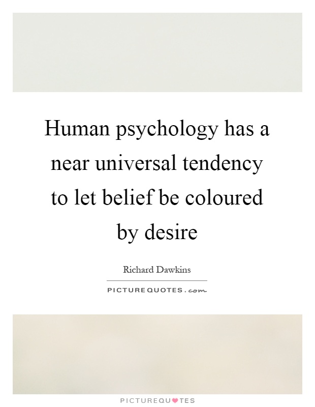 Human psychology has a near universal tendency to let belief be coloured by desire Picture Quote #1