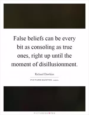 False beliefs can be every bit as consoling as true ones, right up until the moment of disillusionment Picture Quote #1