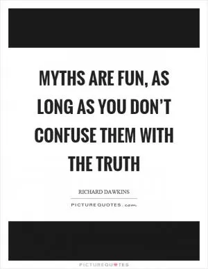 Myths are fun, as long as you don’t confuse them with the truth Picture Quote #1