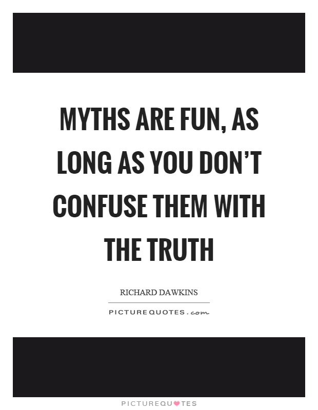 Myths are fun, as long as you don't confuse them with the truth Picture Quote #1