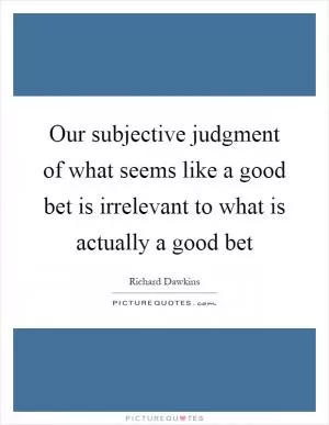Our subjective judgment of what seems like a good bet is irrelevant to what is actually a good bet Picture Quote #1
