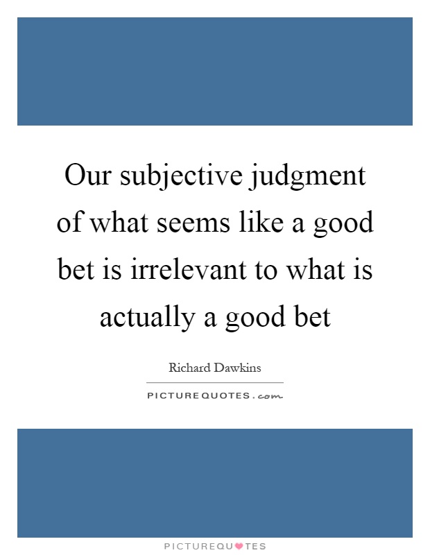 Our subjective judgment of what seems like a good bet is irrelevant to what is actually a good bet Picture Quote #1