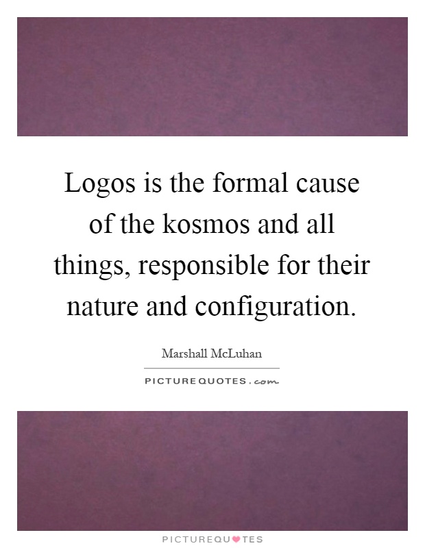 Logos is the formal cause of the kosmos and all things, responsible for their nature and configuration Picture Quote #1