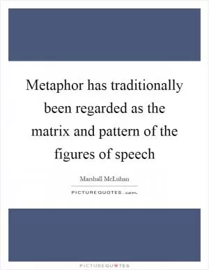 Metaphor has traditionally been regarded as the matrix and pattern of the figures of speech Picture Quote #1