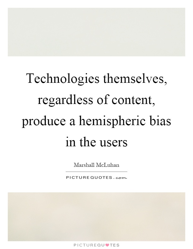 Technologies themselves, regardless of content, produce a hemispheric bias in the users Picture Quote #1