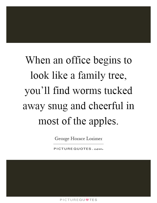 When an office begins to look like a family tree, you'll find worms tucked away snug and cheerful in most of the apples Picture Quote #1