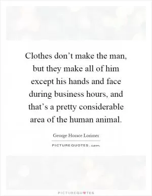 Clothes don’t make the man, but they make all of him except his hands and face during business hours, and that’s a pretty considerable area of the human animal Picture Quote #1